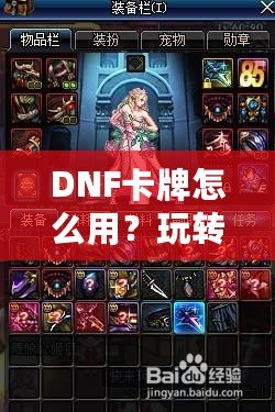 DNF卡牌怎么用？玩轉(zhuǎn)卡牌系統(tǒng)，提升戰(zhàn)斗力的秘密！