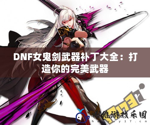 DNF女鬼劍武器補(bǔ)丁大全：打造你的完美武器