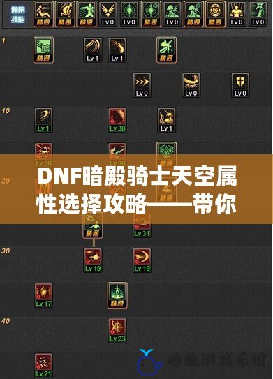 DNF暗殿騎士天空屬性選擇攻略——帶你玩轉最佳加點與屬性搭配