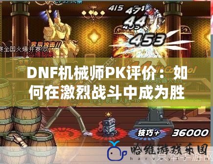 DNF機械師PK評價：如何在激烈戰斗中成為勝者？