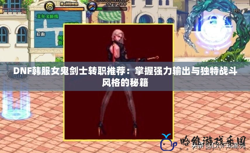 DNF韓服女鬼劍士轉職推薦：掌握強力輸出與獨特戰斗風格的秘籍