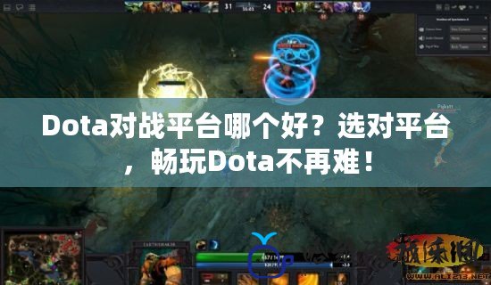 Dota對戰平臺哪個好？選對平臺，暢玩Dota不再難！