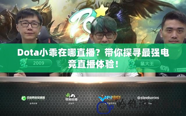 Dota小乖在哪直播？帶你探尋最強電競直播體驗！