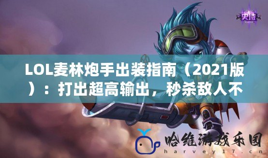 LOL麥林炮手出裝指南（2021版）：打出超高輸出，秒殺敵人不是夢！