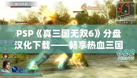 PSP《真三國無雙6》分盤漢化下載——暢享熱血三國戰場！