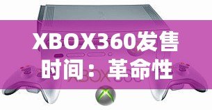 XBOX360發(fā)售時(shí)間：革命性游戲體驗(yàn)的開端