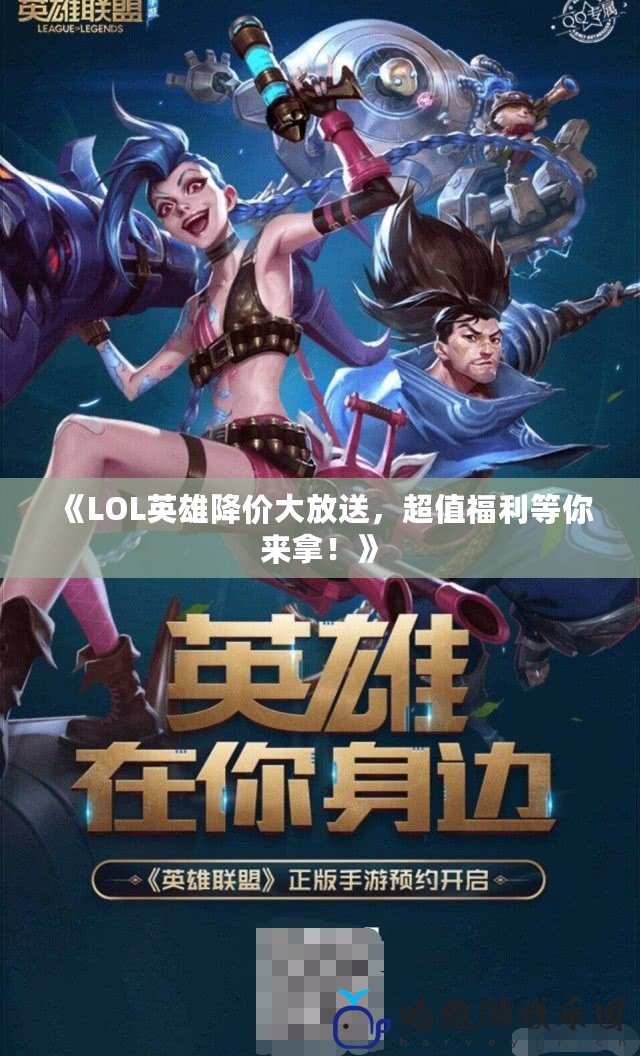 《LOL英雄降價大放送，超值福利等你來拿！》