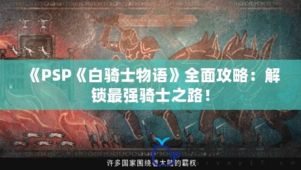 《PSP《白騎士物語》全面攻略：解鎖最強騎士之路！