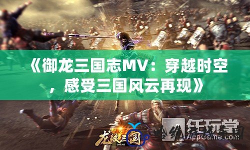 《御龍三國志MV：穿越時空，感受三國風云再現》