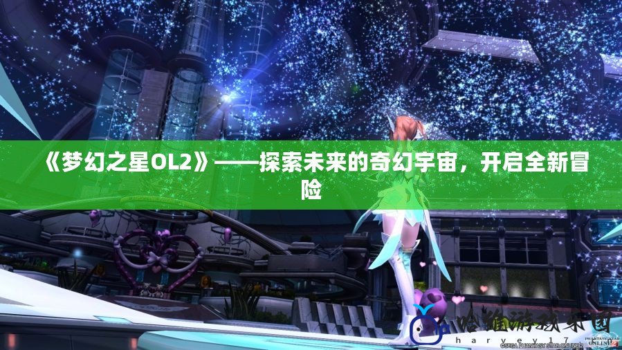 《夢幻之星OL2》——探索未來的奇幻宇宙，開啟全新冒險