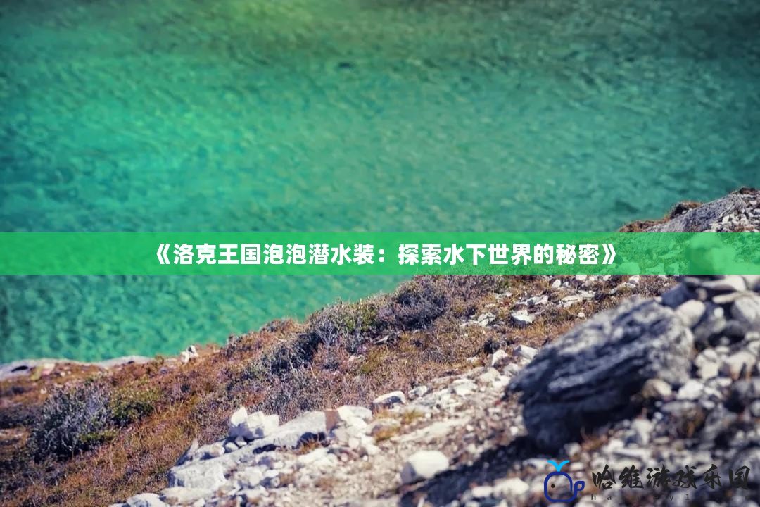 《洛克王國泡泡潛水裝：探索水下世界的秘密》