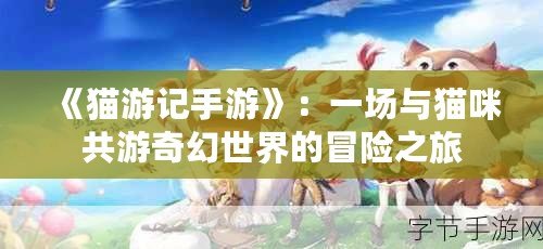 《貓游記手游》：一場與貓咪共游奇幻世界的冒險之旅