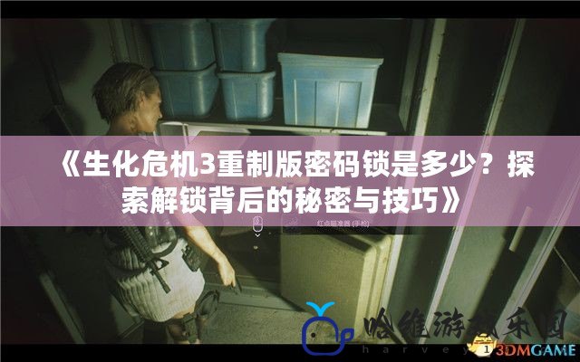 《生化危機3重制版密碼鎖是多少？探索解鎖背后的秘密與技巧》