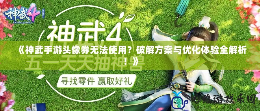 《神武手游頭像券無法使用？破解方案與優化體驗全解析！》