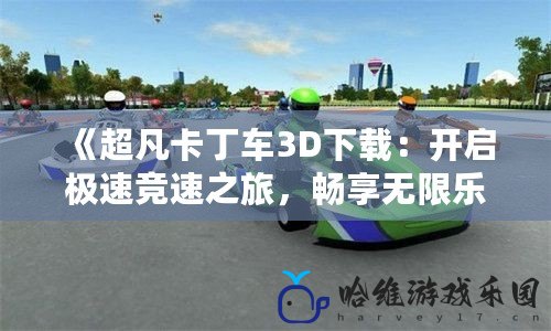 《超凡卡丁車3D下載：開啟極速競速之旅，暢享無限樂趣！》