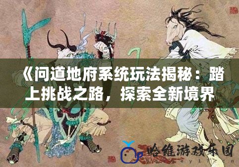 《問道地府系統玩法揭秘：踏上挑戰之路，探索全新境界》