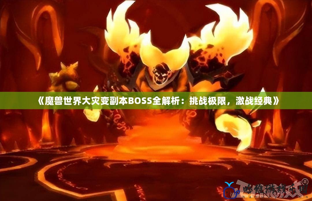 《魔獸世界大災變副本BOSS全解析：挑戰極限，激戰經典》