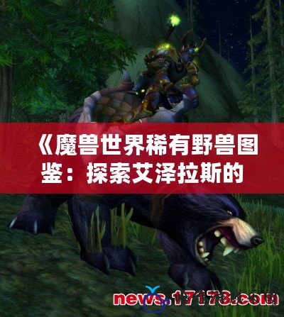 《魔獸世界稀有野獸圖鑒：探索艾澤拉斯的奇珍異獸》