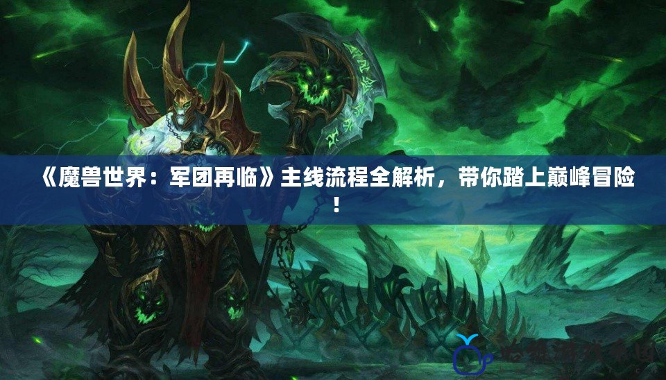 《魔獸世界：軍團再臨》主線流程全解析，帶你踏上巔峰冒險！