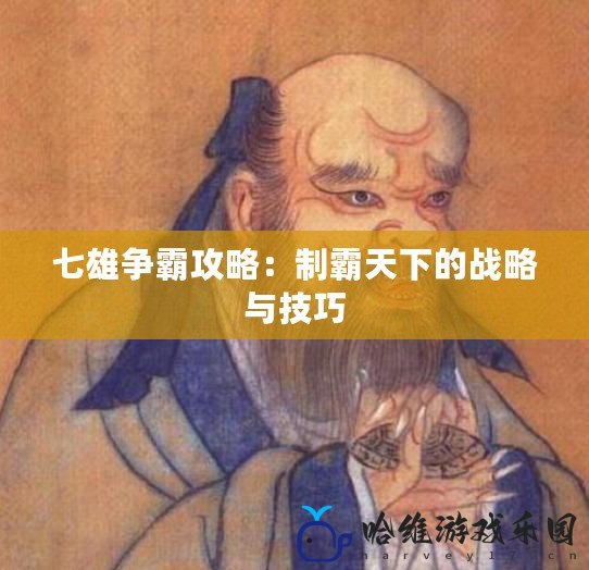 七雄爭霸攻略：制霸天下的戰(zhàn)略與技巧