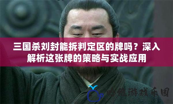 三國(guó)殺劉封能拆判定區(qū)的牌嗎？深入解析這張牌的策略與實(shí)戰(zhàn)應(yīng)用