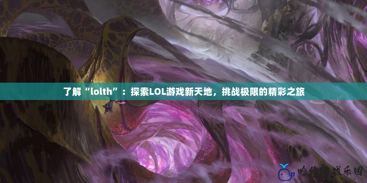 了解“lolth”：探索LOL游戲新天地，挑戰極限的精彩之旅