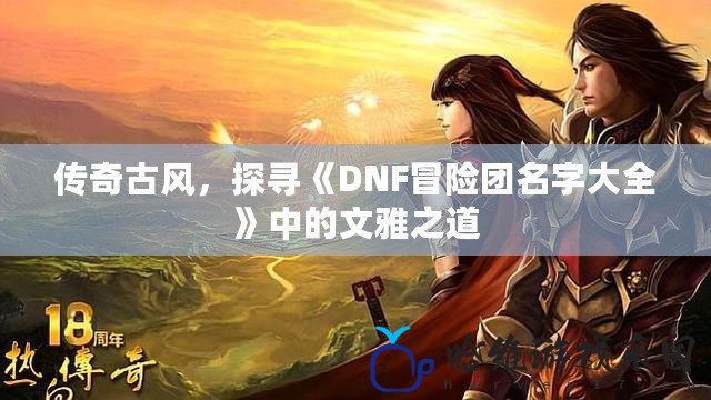 傳奇古風(fēng)，探尋《DNF冒險(xiǎn)團(tuán)名字大全》中的文雅之道