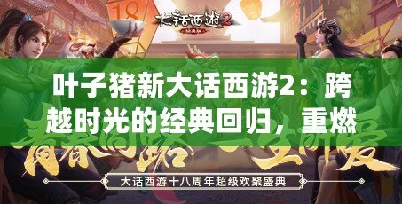 葉子豬新大話西游2：跨越時光的經典回歸，重燃你的青春熱血！