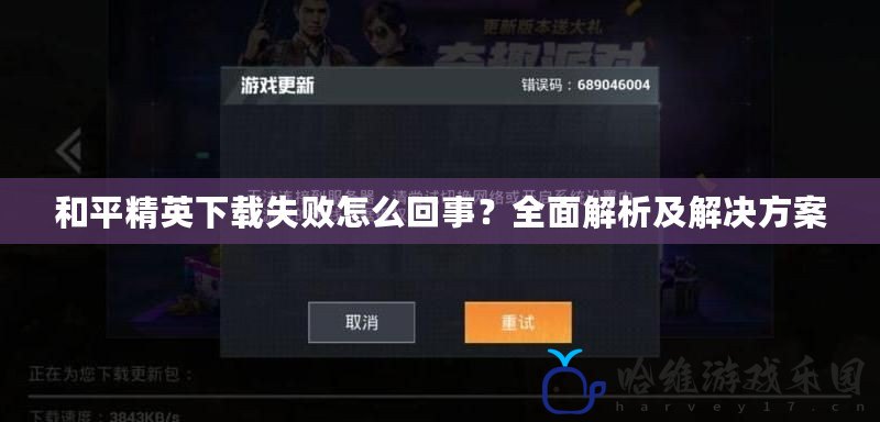 和平精英下載失敗怎么回事？全面解析及解決方案