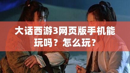 大話西游3網(wǎng)頁(yè)版手機(jī)能玩嗎？怎么玩？