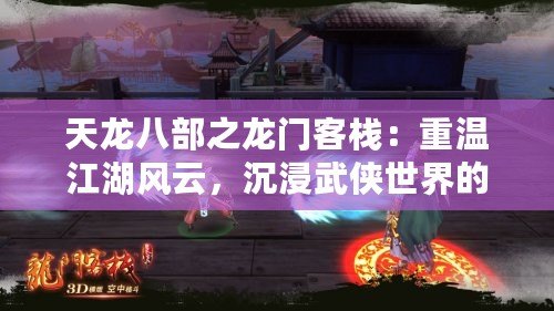 天龍八部之龍門客棧：重溫江湖風云，沉浸武俠世界的完美體驗