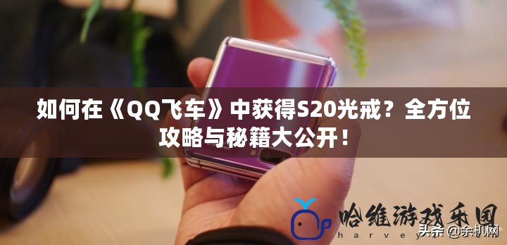 如何在《QQ飛車》中獲得S20光戒？全方位攻略與秘籍大公開！