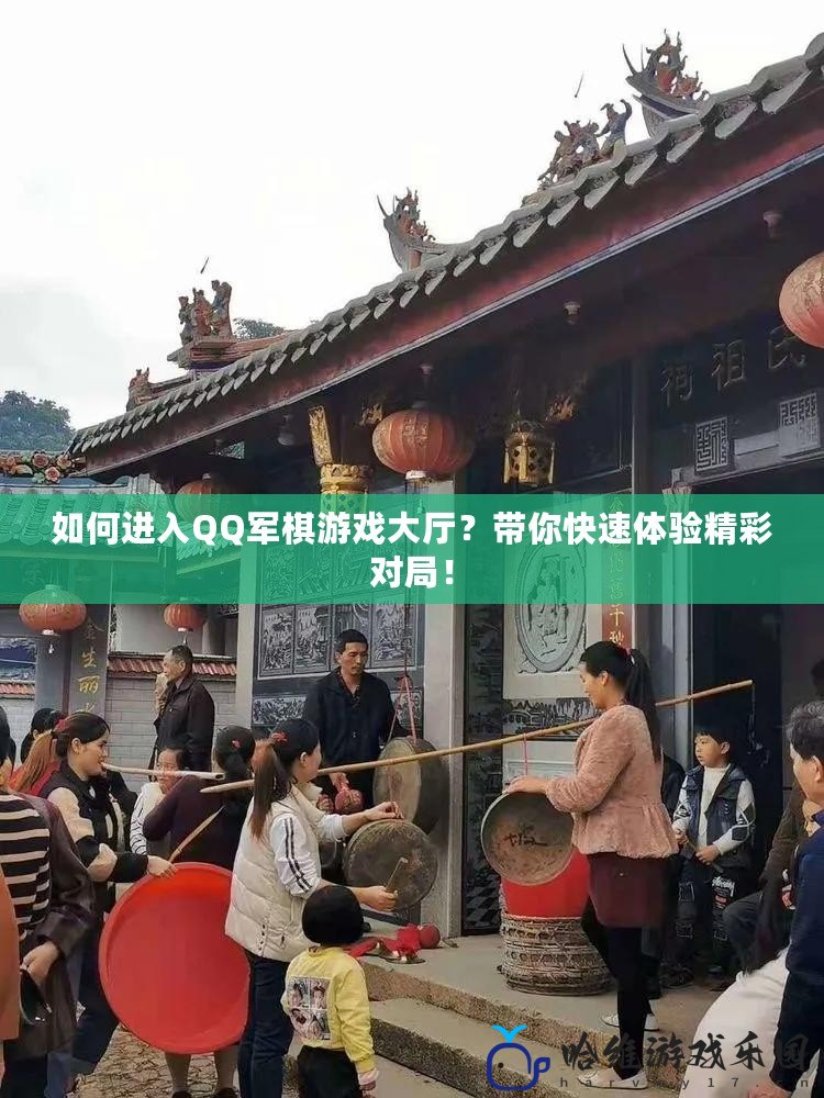 如何進入QQ軍棋游戲大廳？帶你快速體驗精彩對局！