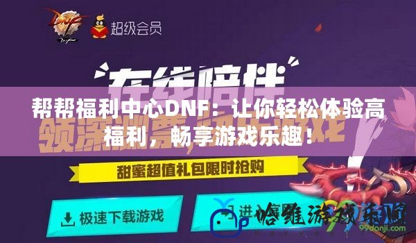 幫幫福利中心DNF：讓你輕松體驗高福利，暢享游戲樂趣！