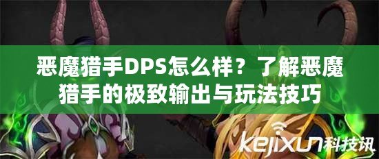 惡魔獵手DPS怎么樣？了解惡魔獵手的極致輸出與玩法技巧