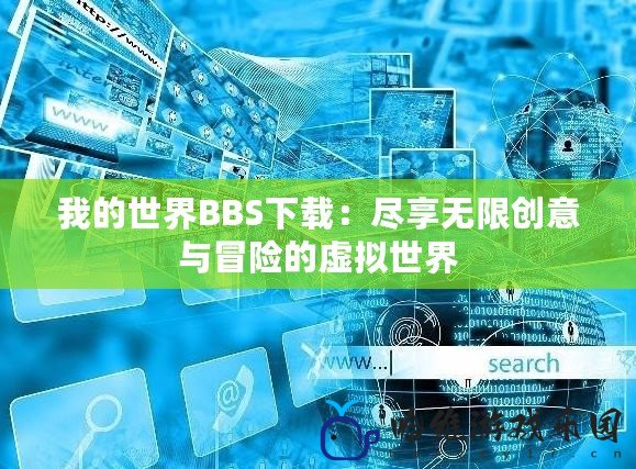 我的世界BBS下載：盡享無限創意與冒險的虛擬世界