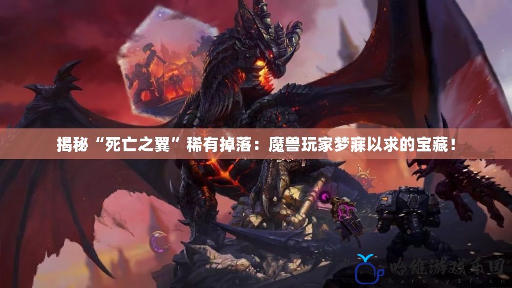 揭秘“死亡之翼”稀有掉落：魔獸玩家夢寐以求的寶藏！