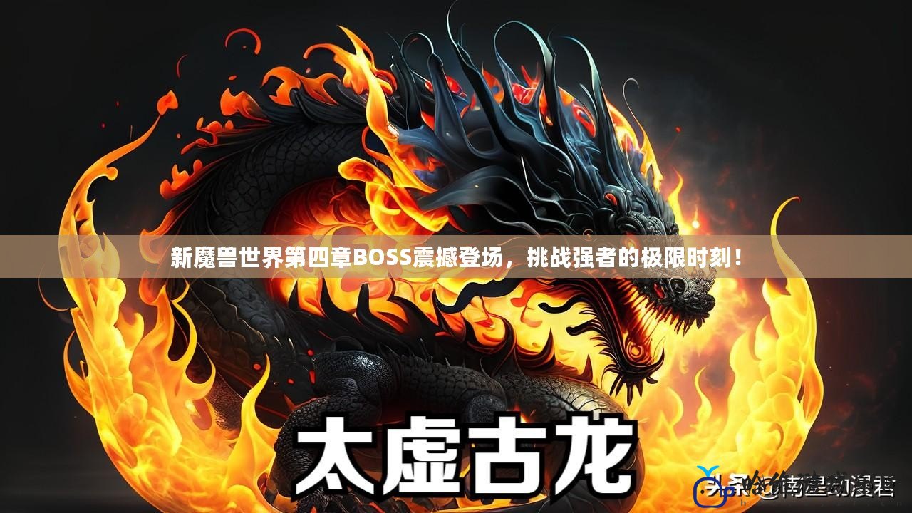 新魔獸世界第四章BOSS震撼登場(chǎng)，挑戰(zhàn)強(qiáng)者的極限時(shí)刻！