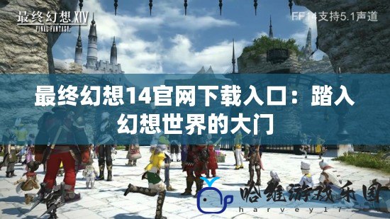 最終幻想14官網(wǎng)下載入口：踏入幻想世界的大門