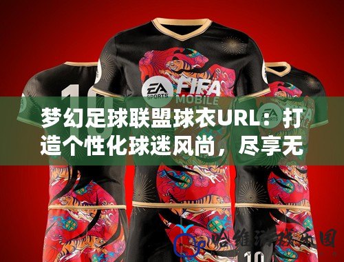 夢幻足球聯盟球衣URL：打造個性化球迷風尚，盡享無限魅力