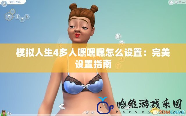 模擬人生4多人嘿嘿嘿怎么設置：完美設置指南