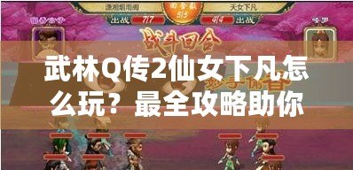 武林Q傳2仙女下凡怎么玩？最全攻略助你暢游仙境！