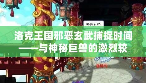 洛克王國邪惡玄武捕捉時間——與神秘巨獸的激烈較量