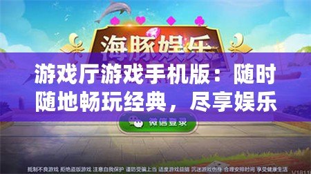 游戲廳游戲手機版：隨時隨地暢玩經典，盡享娛樂新體驗