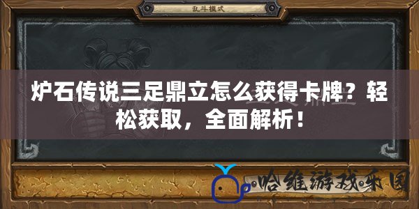 爐石傳說三足鼎立怎么獲得卡牌？輕松獲取，全面解析！