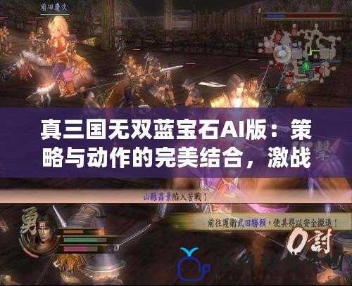 真三國無雙藍寶石AI版：策略與動作的完美結合，激戰一觸即發！