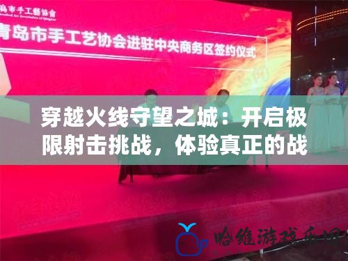 穿越火線守望之城：開啟極限射擊挑戰，體驗真正的戰斗激情