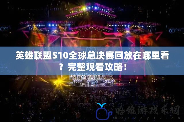 英雄聯盟S10全球總決賽回放在哪里看？完整觀看攻略！