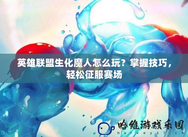 英雄聯盟生化魔人怎么玩？掌握技巧，輕松征服賽場