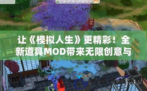 讓《模擬人生》更精彩！全新道具MOD帶來無限創意與玩法